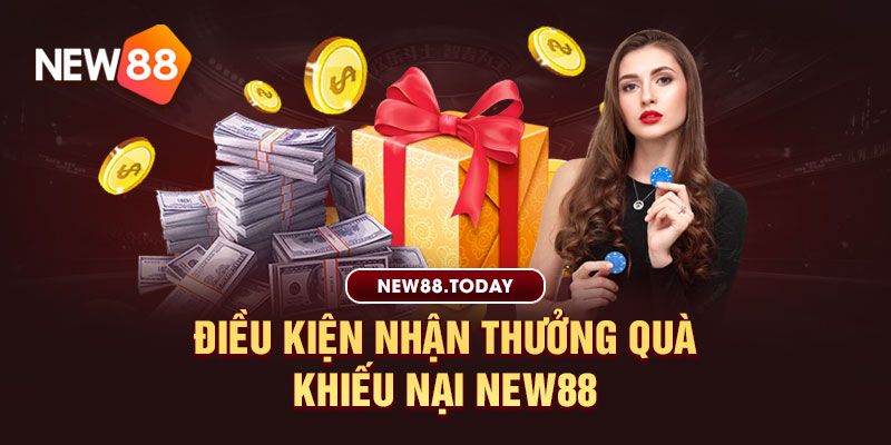 Điều kiện nhận thưởng quà khiếu nại new88